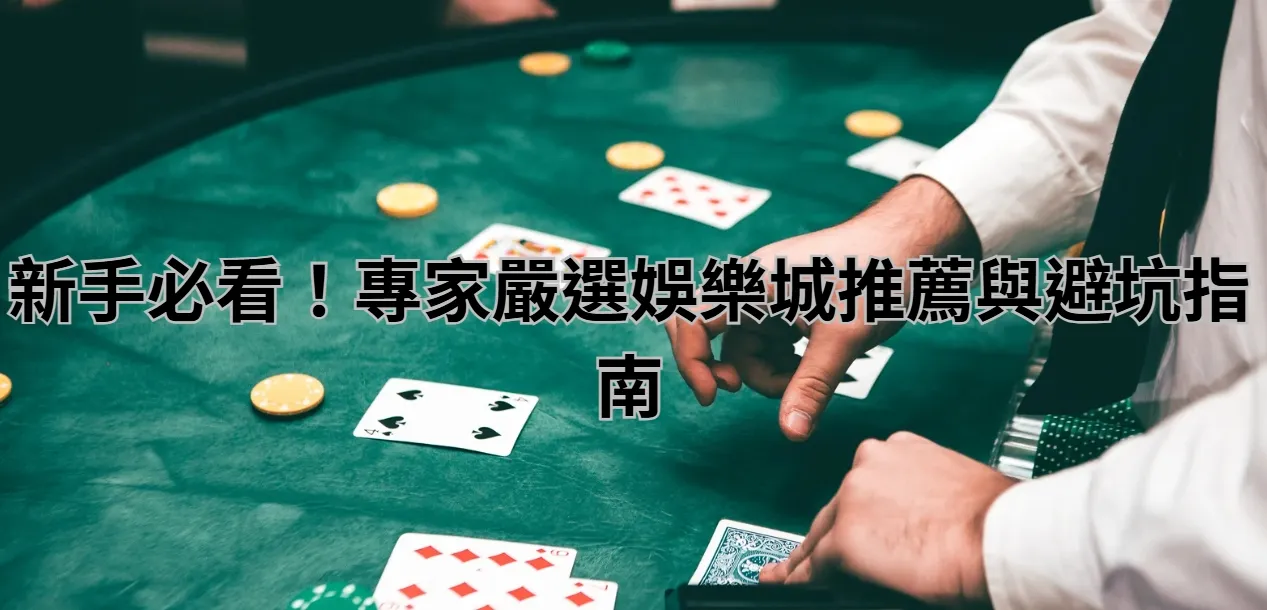 新手必看！專家嚴選娛樂城推薦與避坑指南