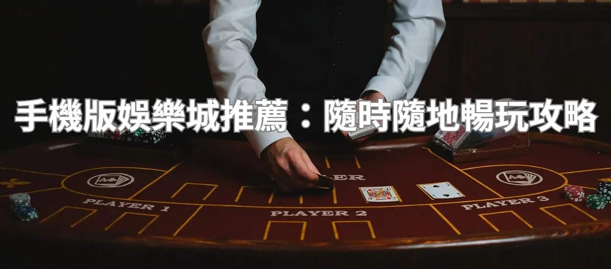 手機版娛樂城推薦：隨時隨地暢玩攻略